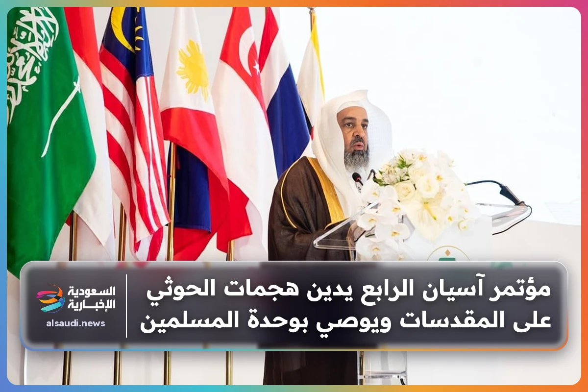 مؤتمر آسيان الرابع يدين هجمات الحوثي على المقدسات ويوصي بوحدة المسلمين