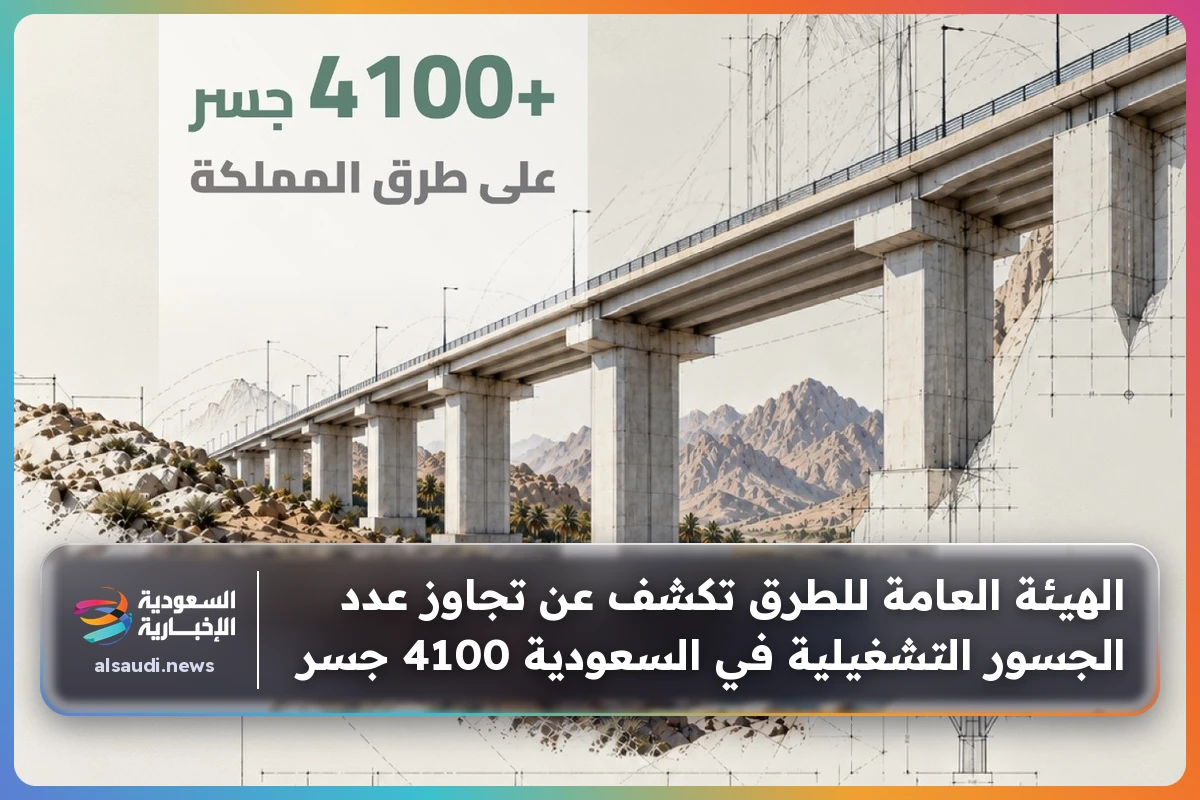 الهيئة العامة للطرق تكشف عن تجاوز عدد الجسور التشغيلية في السعودية 4100 جسر