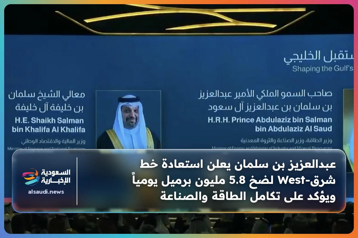 عبدالعزيز بن سلمان يعلن استعادة خط شرق‑West لضخ 5.8 مليون برميل يومياً ويؤكد على تكامل الطاقة والصناعة