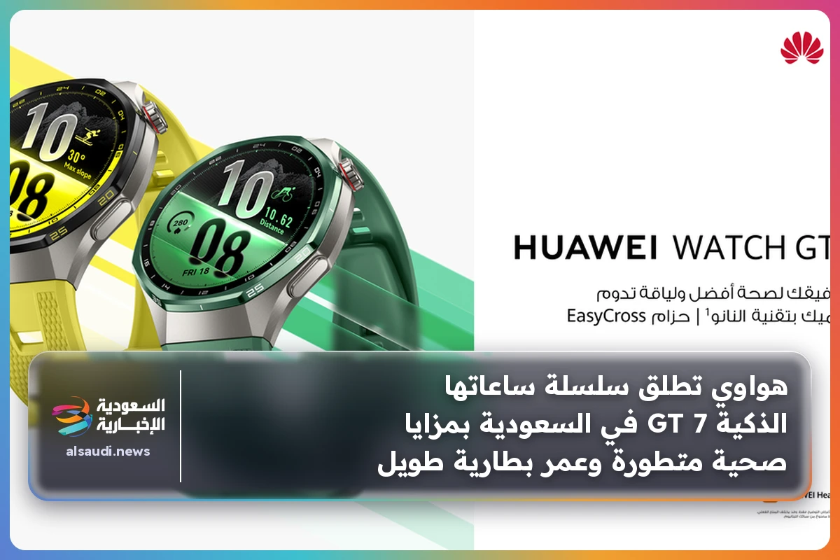 هواوي تطلق سلسلة ساعاتها الذكية GT 7 في السعودية بمزايا صحية متطورة وعمر بطارية طويل