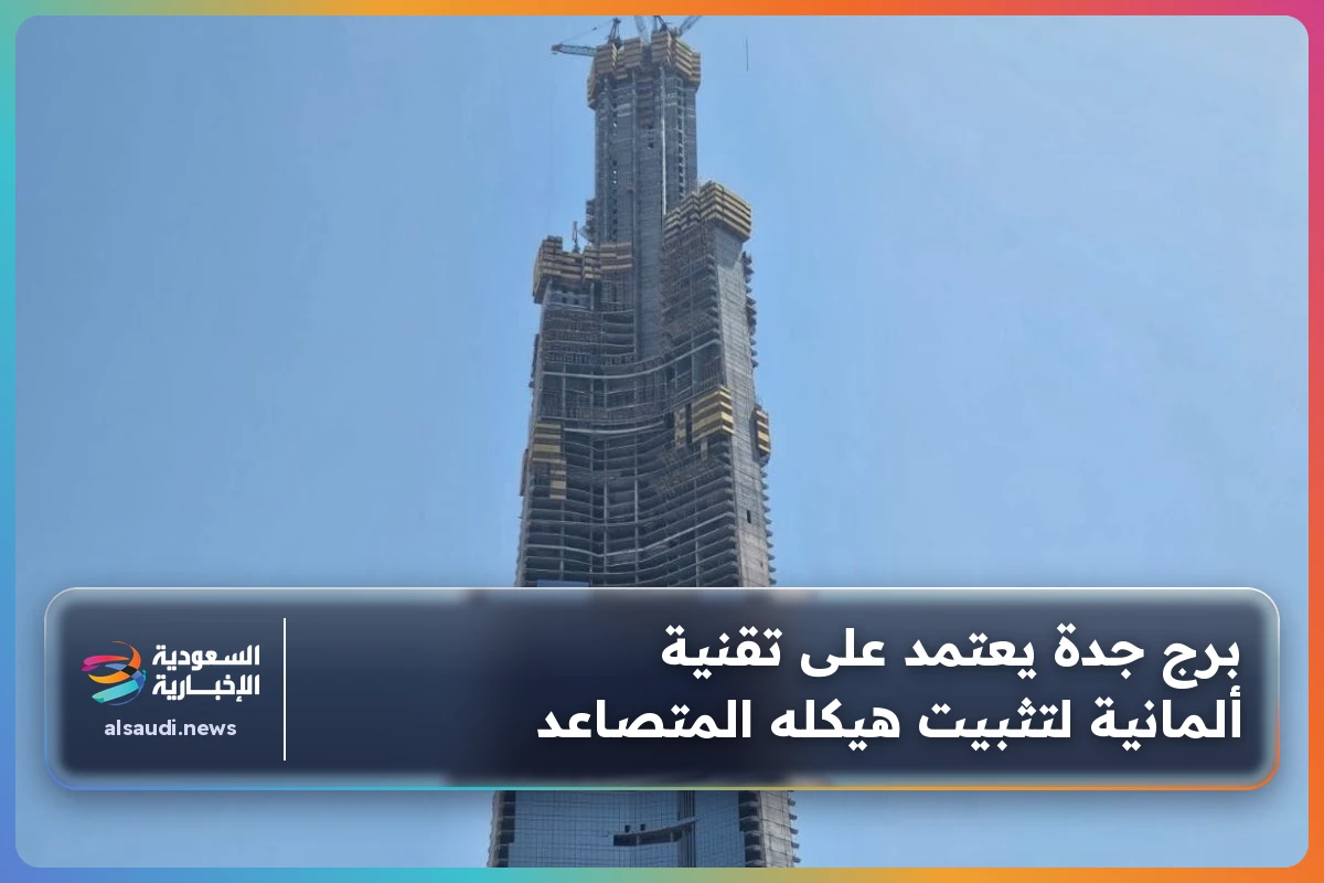 برج جدة يعتمد على تقنية ألمانية لتثبيت هيكله المتصاعد