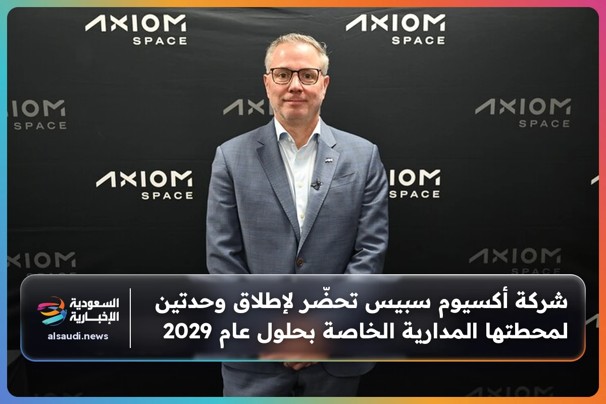شركة أكسيوم سبيس تحضّر لإطلاق وحدتين لمحطتها المدارية الخاصة بحلول عام 2029