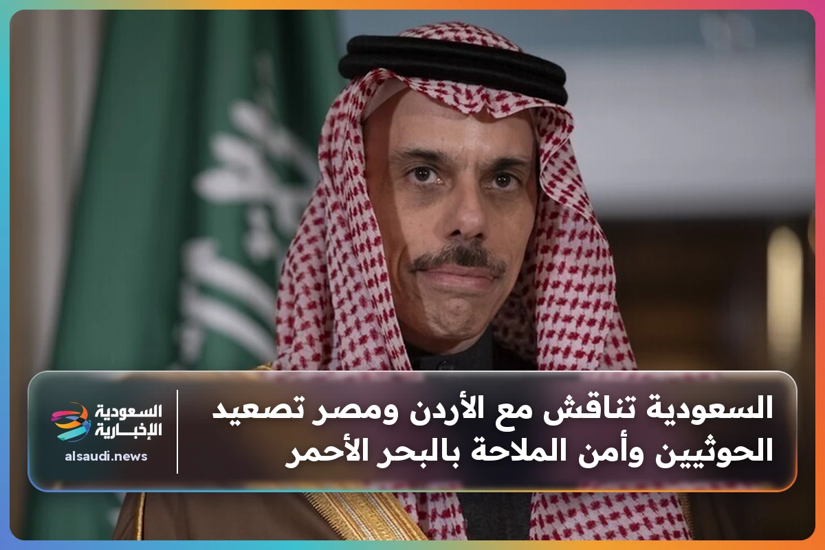السعودية تناقش مع الأردن ومصر تصعيد الحوثيين وأمن الملاحة بالبحر الأحمر