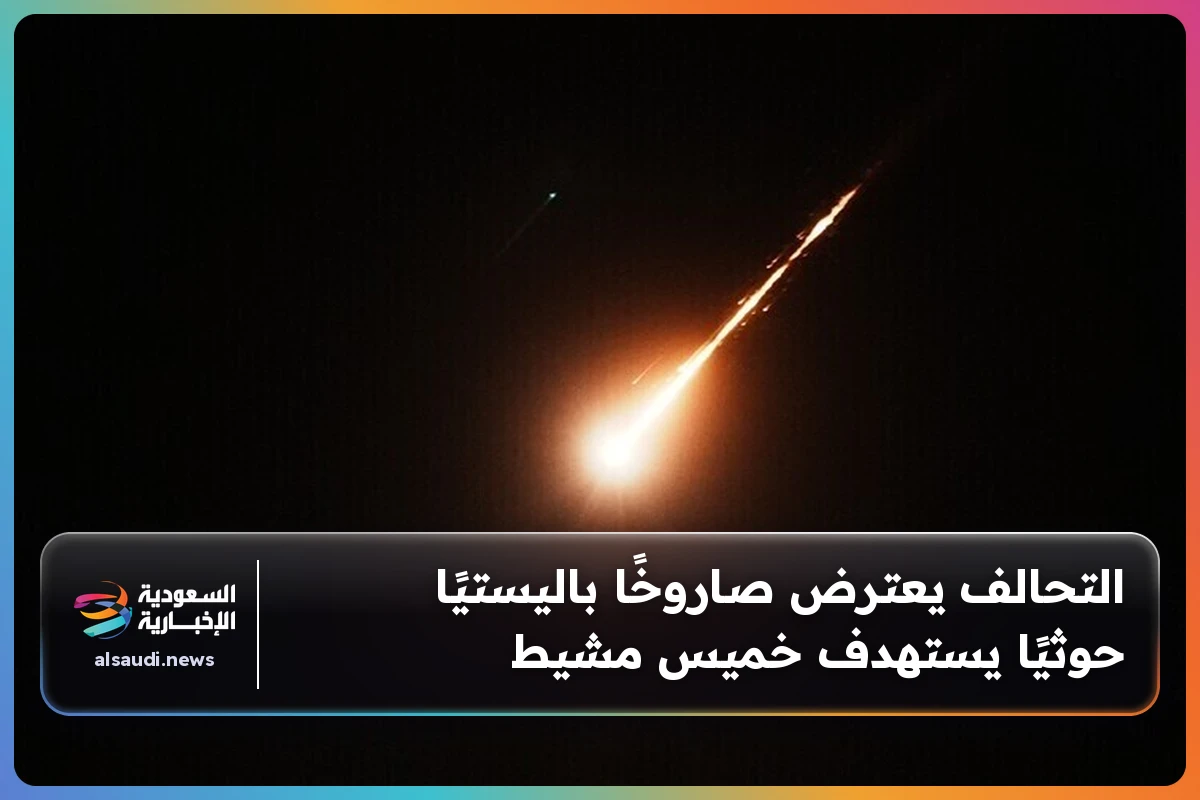 التحالف يعترض صاروخًا باليستيًا حوثيًا يستهدف خميس مشيط