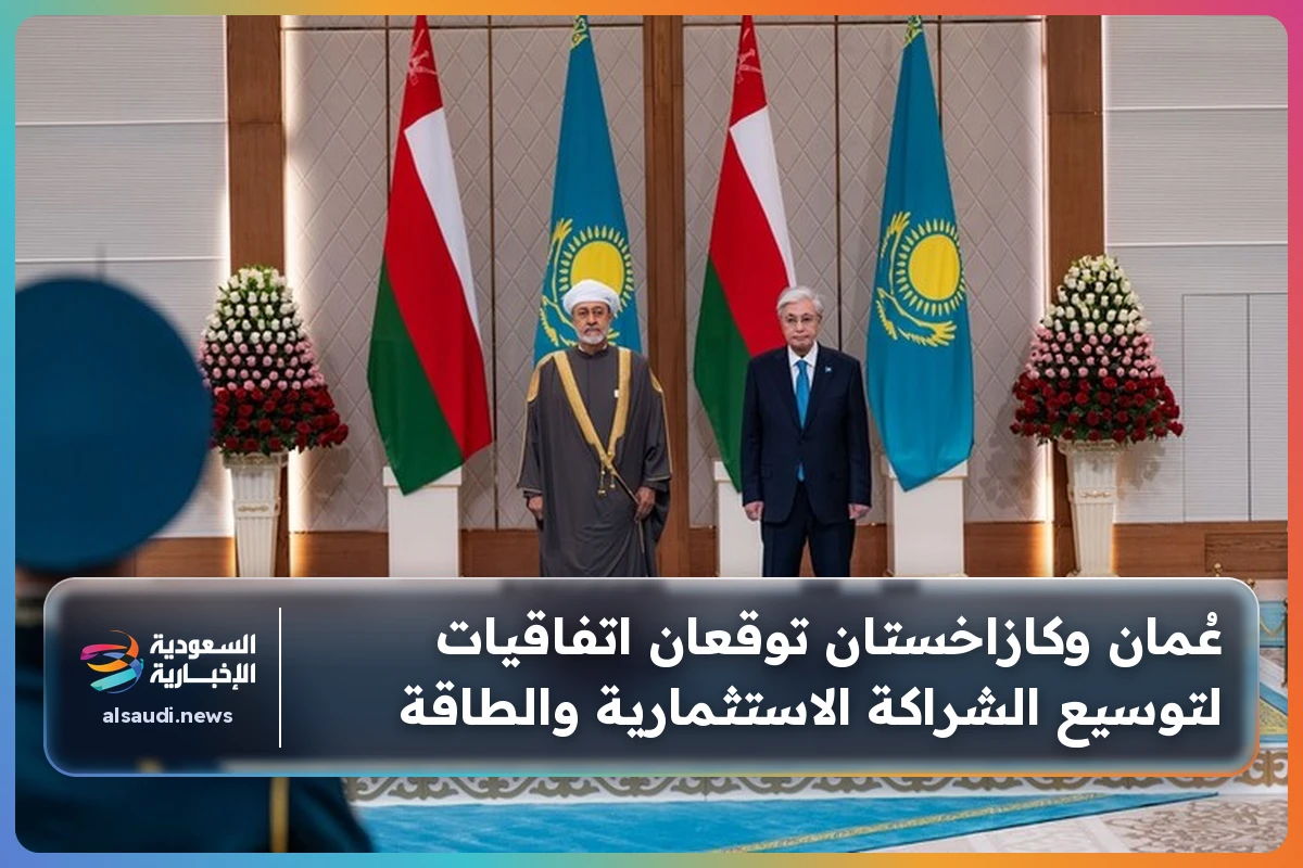 عُمان وكازاخستان توقعان اتفاقيات لتوسيع الشراكة الاستثمارية والطاقة