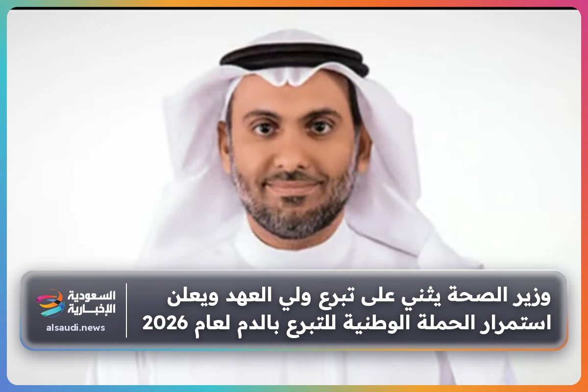 وزير الصحة يثني على تبرع ولي العهد ويعلن استمرار الحملة الوطنية للتبرع بالدم لعام 2026