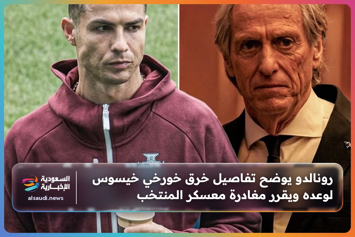 رونالدو يوضح تفاصيل خرق خورخي خيسوس لوعده ويقرر مغادرة معسكر المنتخب