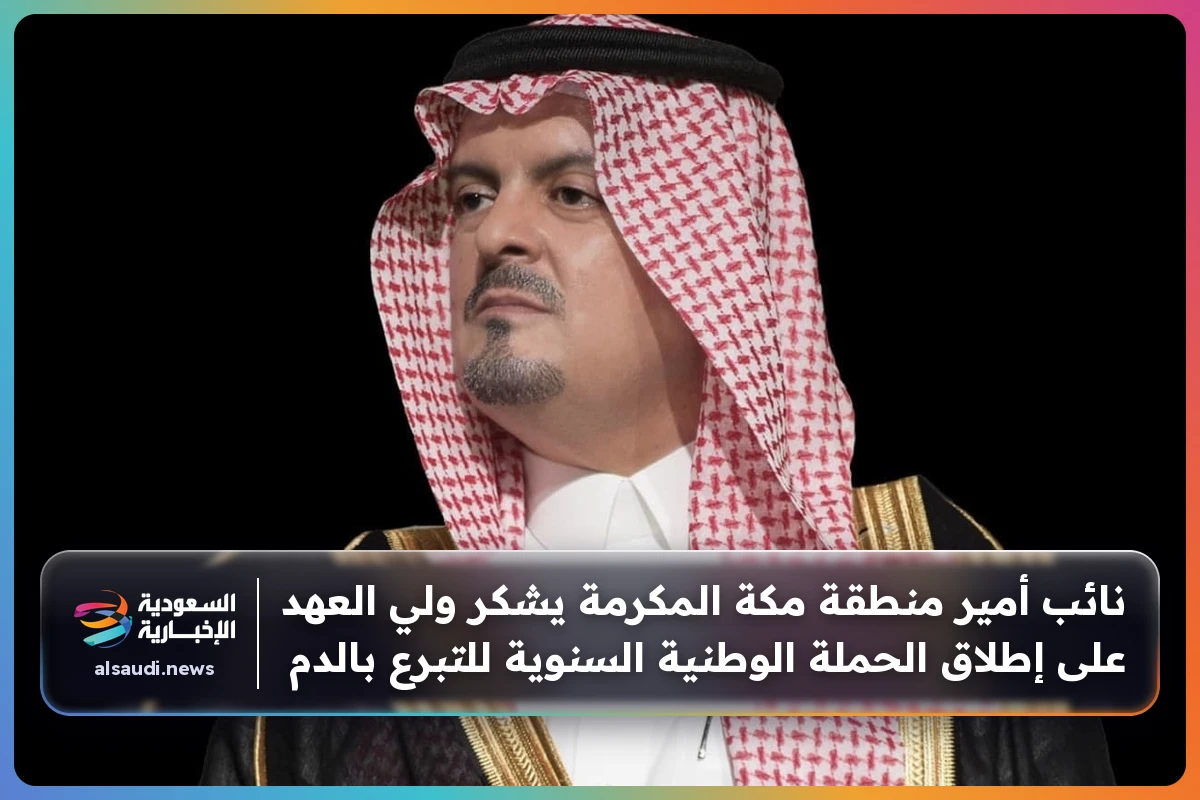 نائب أمير منطقة مكة المكرمة يشكر ولي العهد على إطلاق الحملة الوطنية السنوية للتبرع بالدم