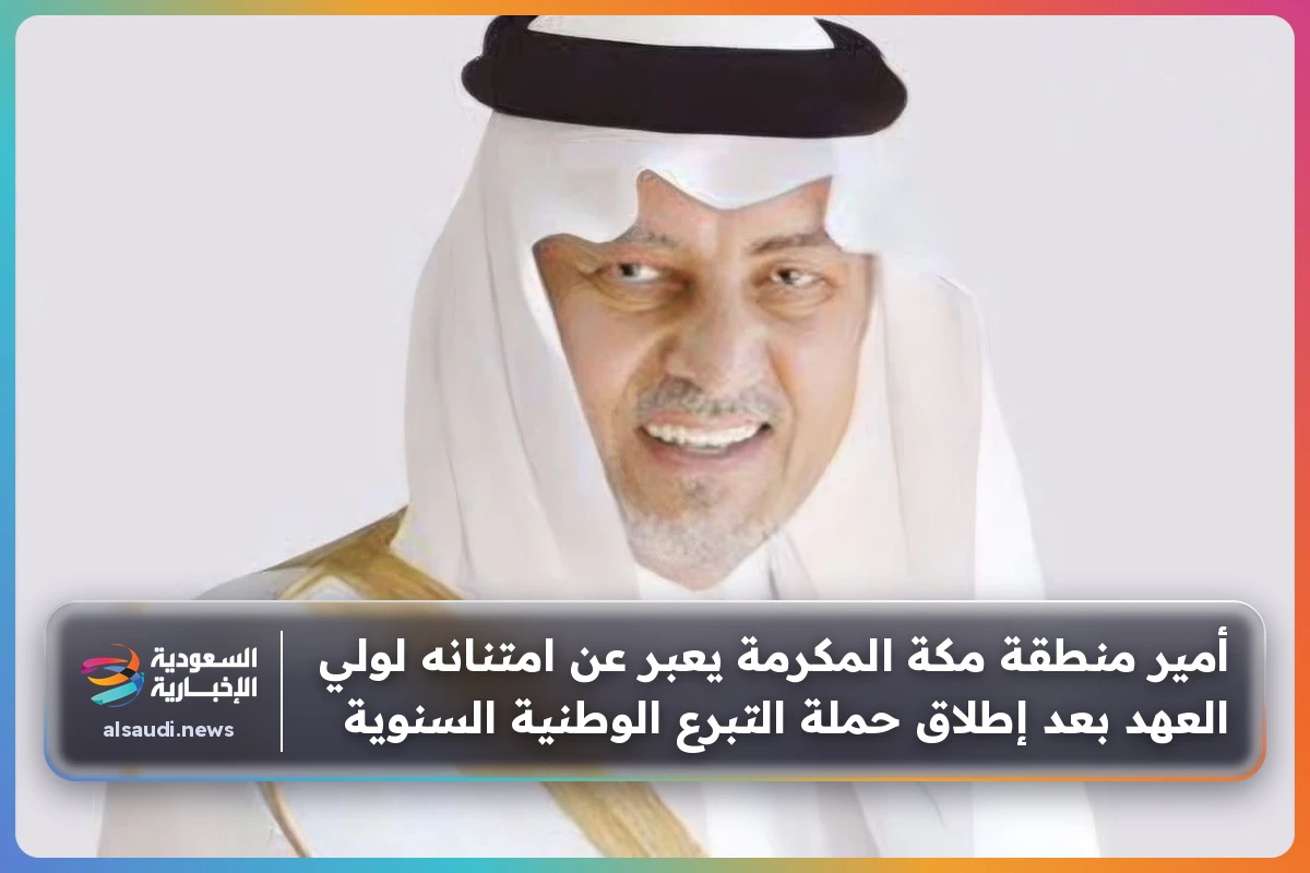 أمير منطقة مكة المكرمة يعبر عن امتنانه لولي العهد بعد إطلاق حملة التبرع الوطنية السنوية