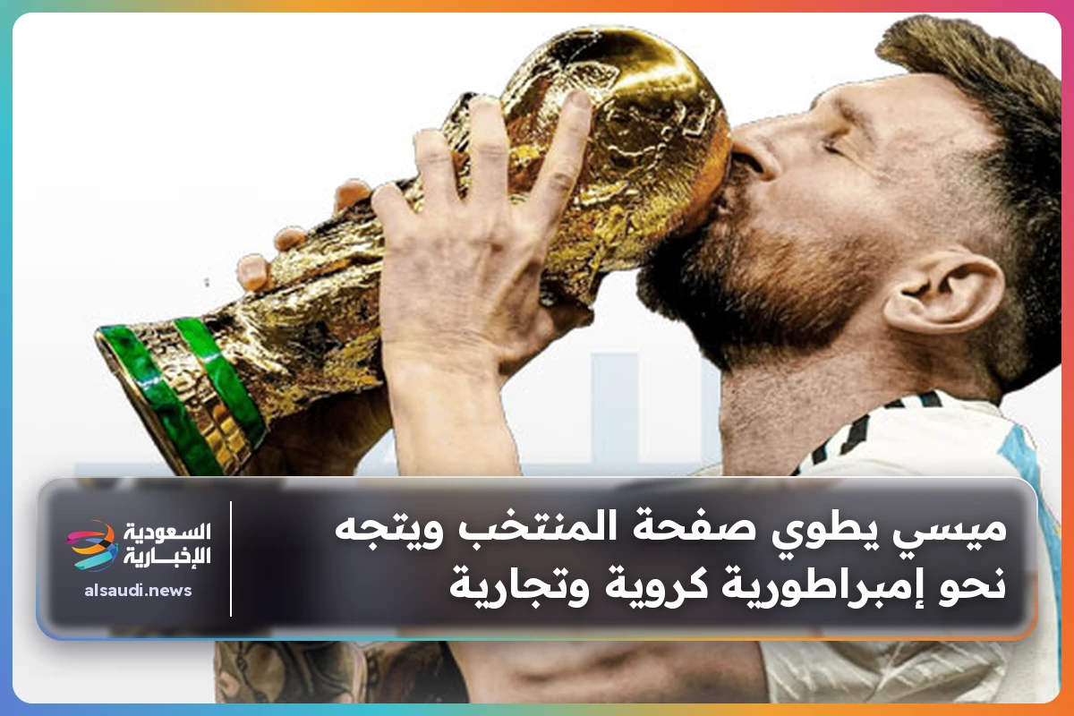 ميسي يطوي صفحة المنتخب ويتجه نحو إمبراطورية كروية وتجارية