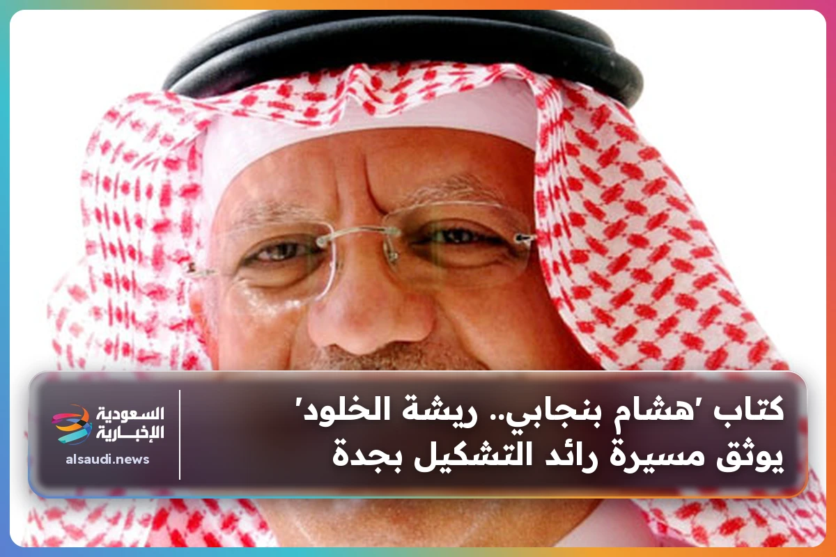 كتاب 'هشام بنجابي.. ريشة الخلود' يوثق مسيرة رائد التشكيل بجدة