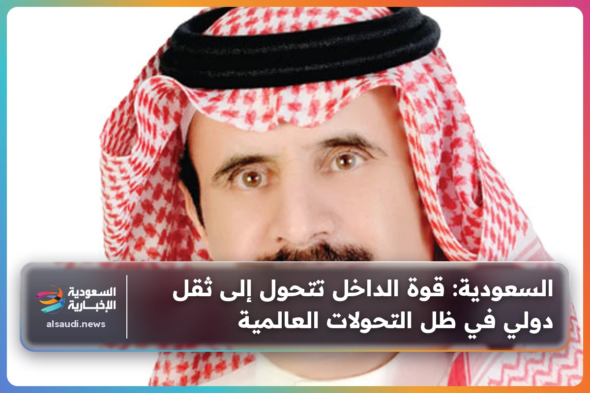 السعودية: قوة الداخل تتحول إلى ثقل دولي في ظل التحولات العالمية