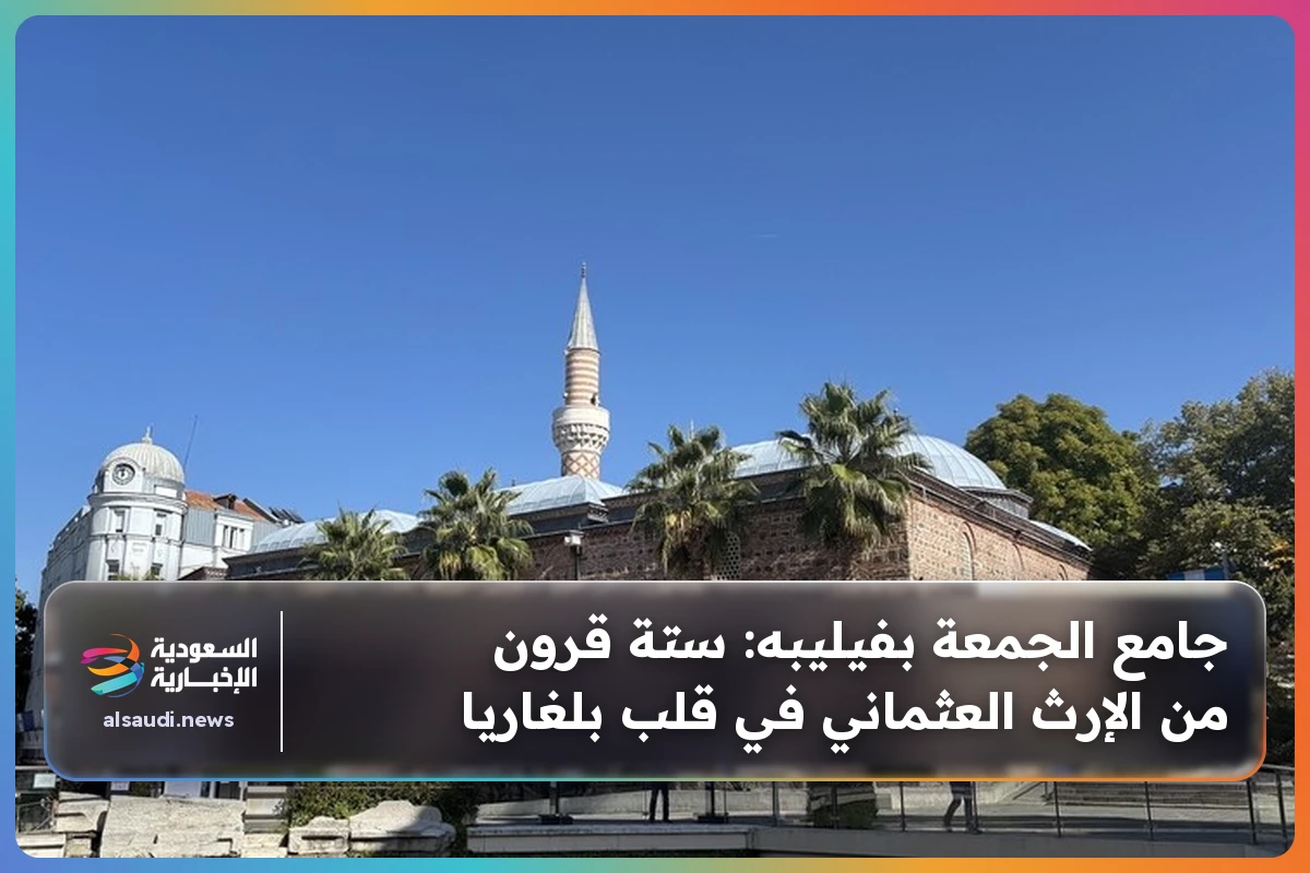 جامع الجمعة بفيليبه: ستة قرون من الإرث العثماني في قلب بلغاريا
