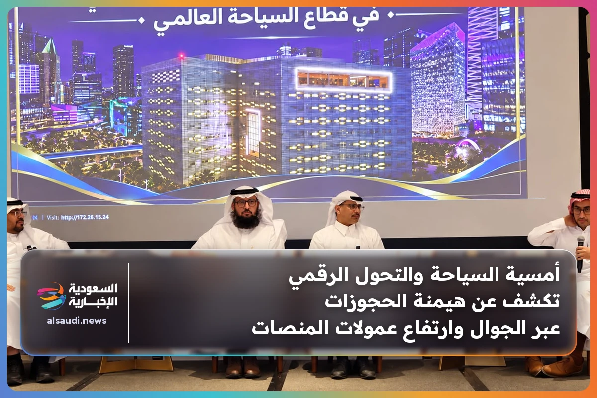أمسية السياحة والتحول الرقمي تكشف عن هيمنة الحجوزات عبر الجوال وارتفاع عمولات المنصات