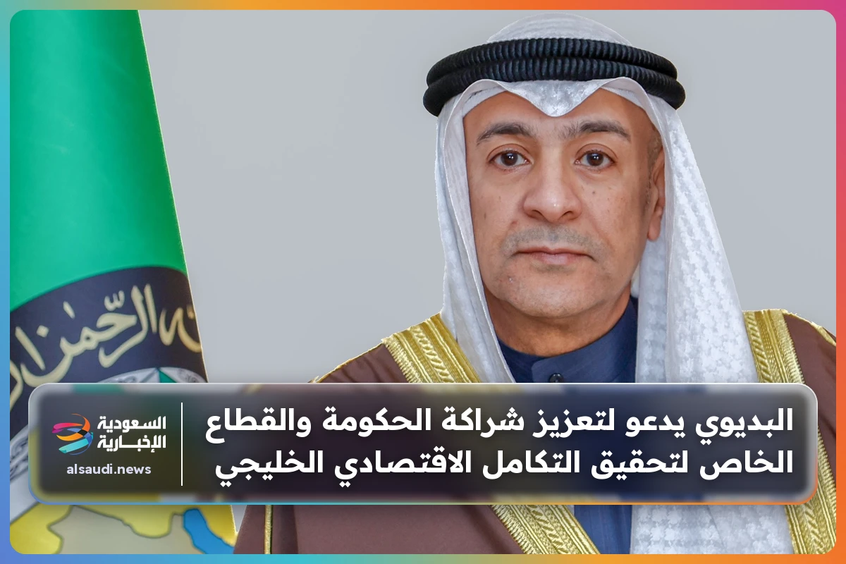البديوي يدعو لتعزيز شراكة الحكومة والقطاع الخاص لتحقيق التكامل الاقتصادي الخليجي