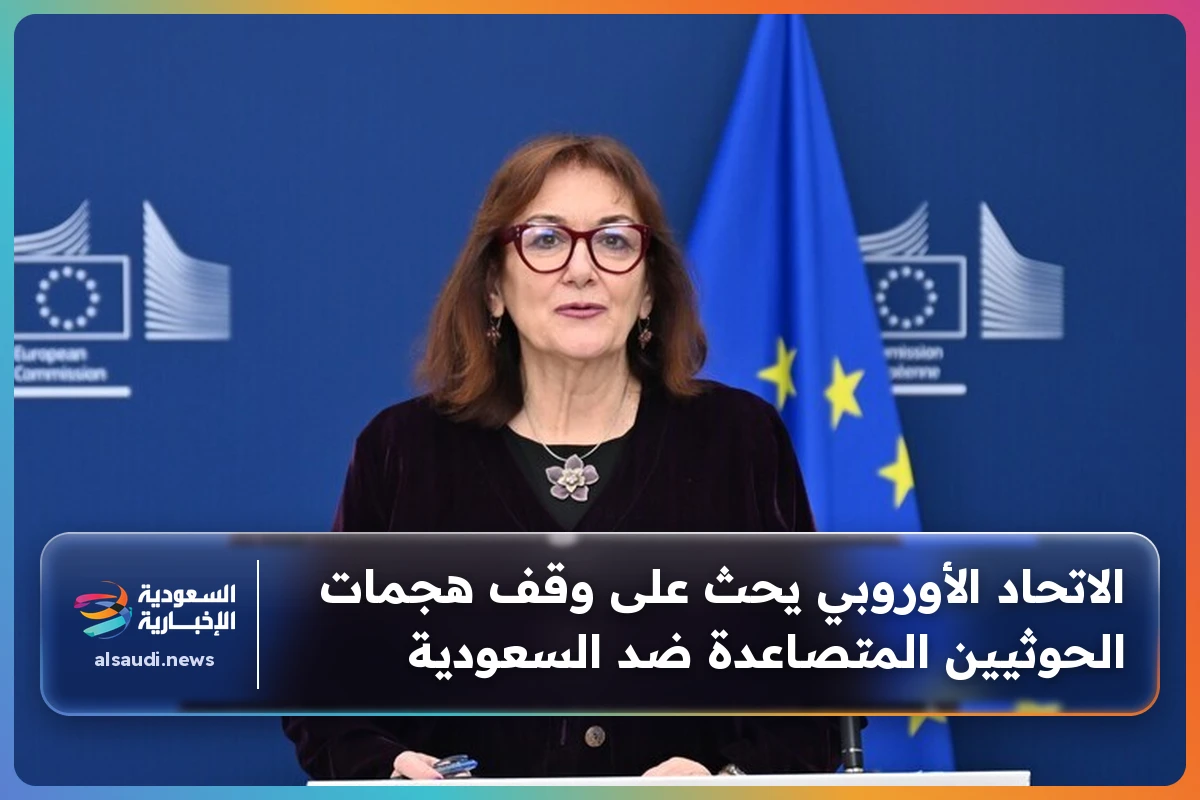 الاتحاد الأوروبي يحث على وقف هجمات الحوثيين المتصاعدة ضد السعودية