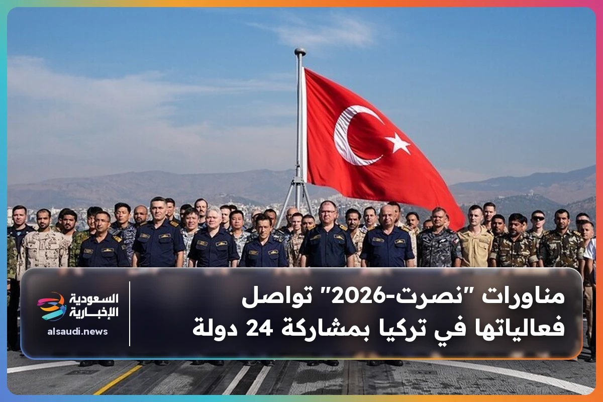 مناورات "نصرت-2026" تواصل فعالياتها في تركيا بمشاركة 24 دولة