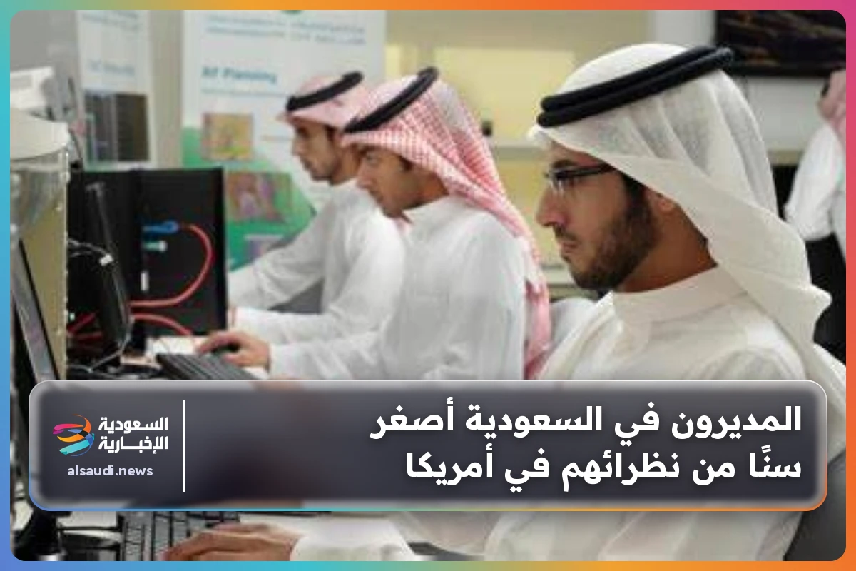 المديرون في السعودية أصغر سنًا من نظرائهم في أمريكا