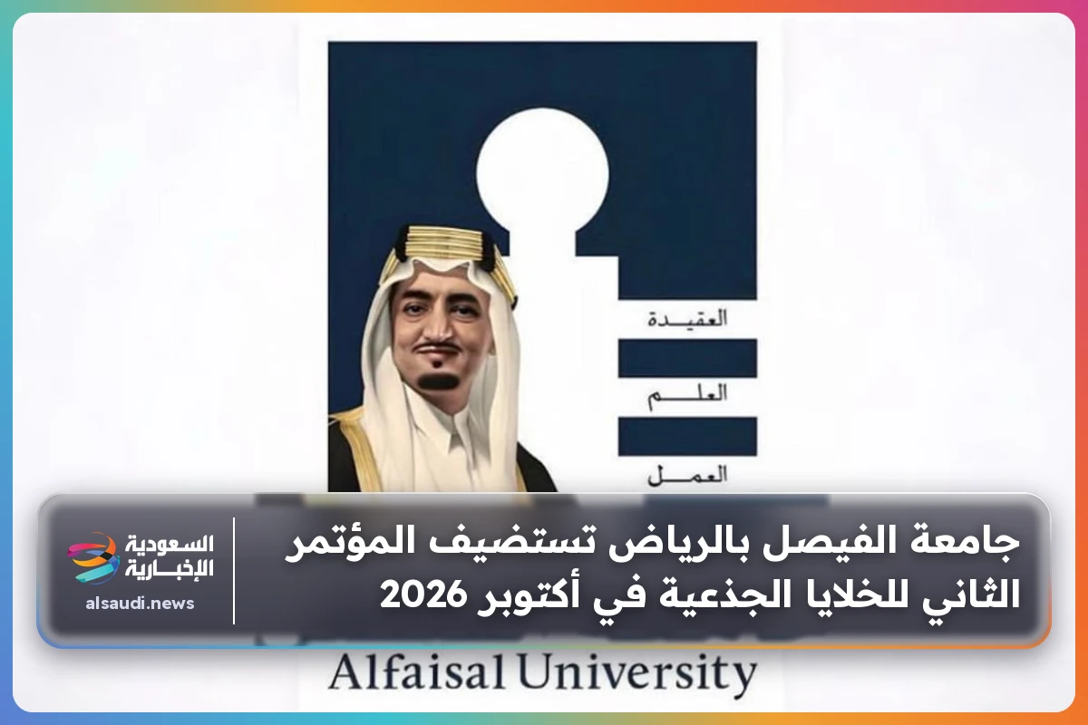 جامعة الفيصل بالرياض تستضيف المؤتمر الثاني للخلايا الجذعية في أكتوبر 2026