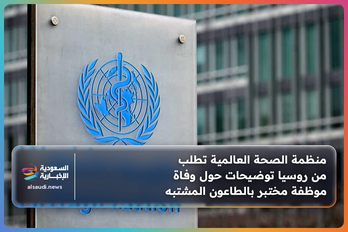 منظمة الصحة العالمية تطلب من روسيا توضيحات حول وفاة موظفة مختبر بالطاعون المشتبه