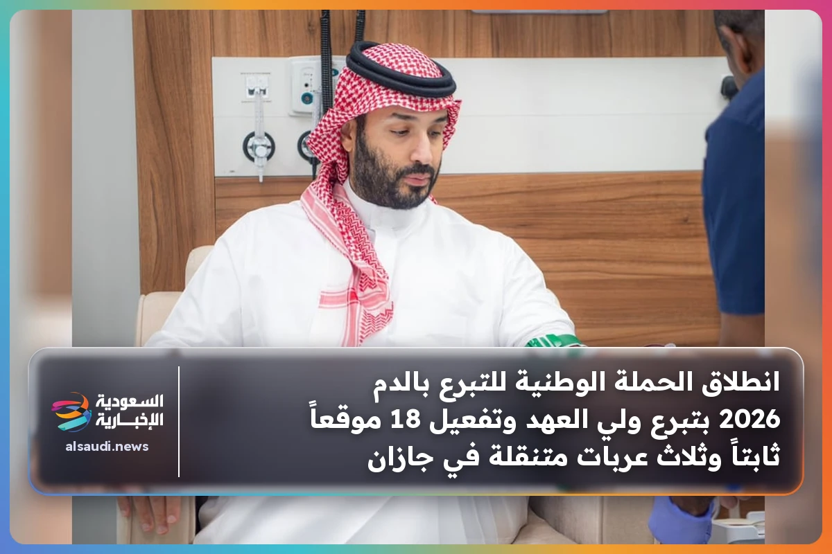 انطلاق الحملة الوطنية للتبرع بالدم 2026 بتبرع ولي العهد وتفعيل 18 موقعاً ثابتاً وثلاث عربات متنقلة في جازان
