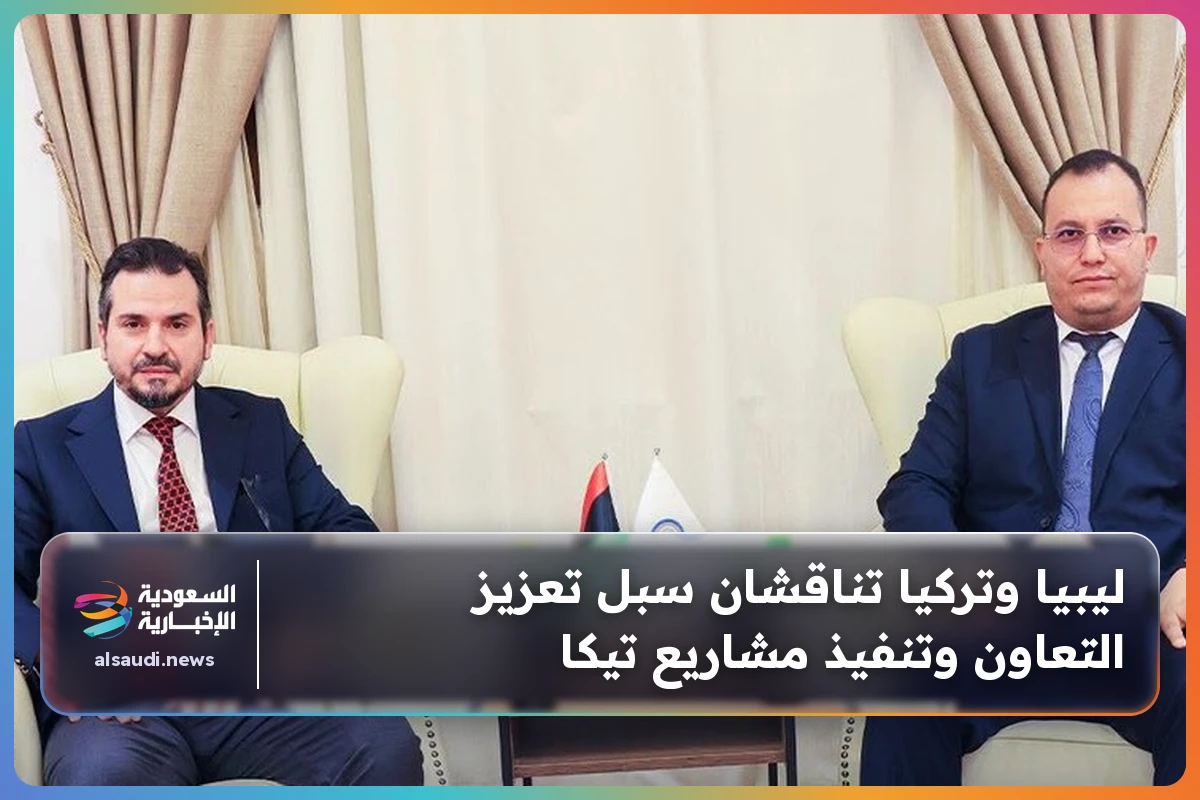 ليبيا وتركيا تناقشان سبل تعزيز التعاون وتنفيذ مشاريع تيكا