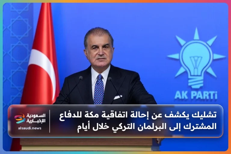 تشليك يكشف عن إحالة اتفاقية مكة للدفاع المشترك إلى البرلمان التركي خلال أيام