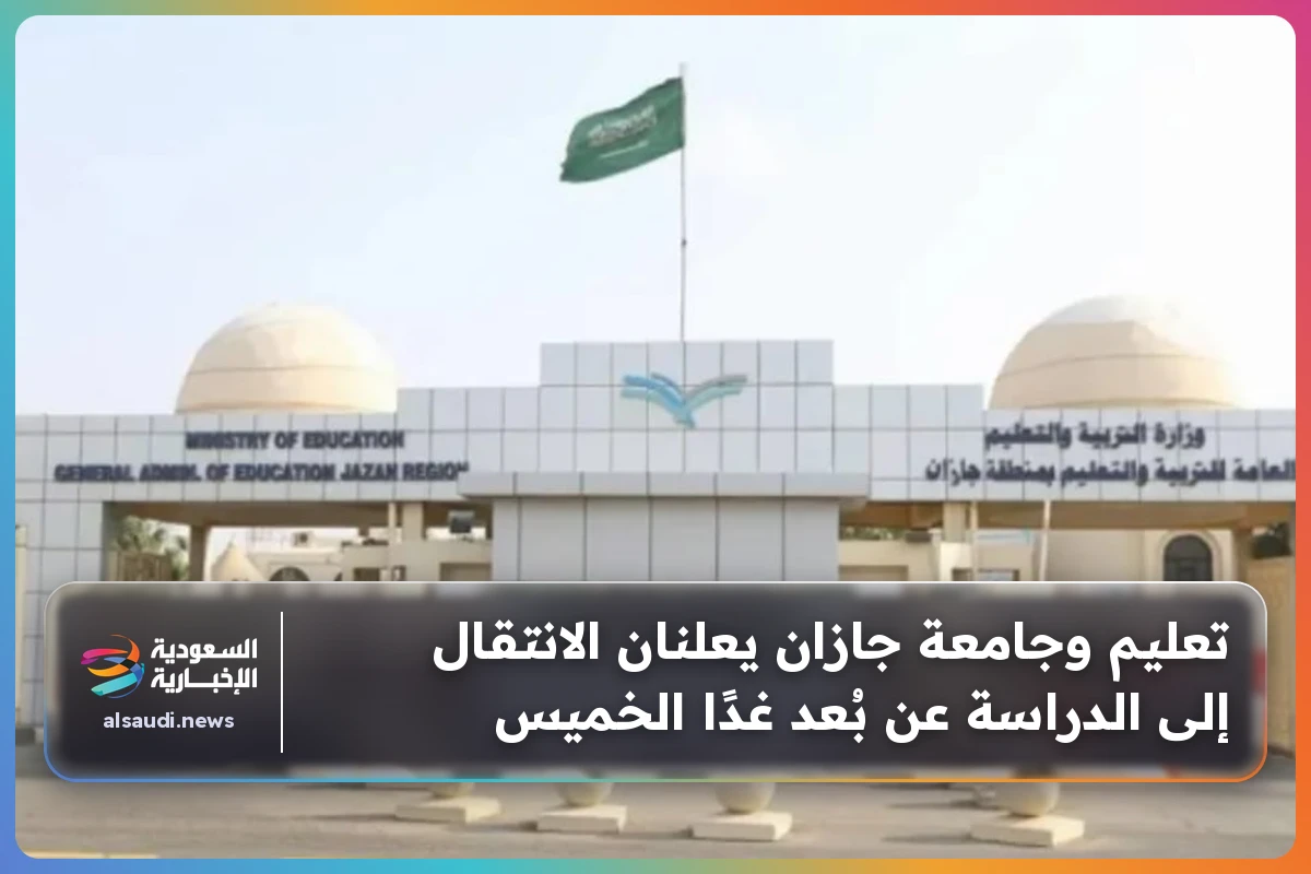 تعليم وجامعة جازان يعلنان الانتقال إلى الدراسة عن بُعد غدًا الخميس