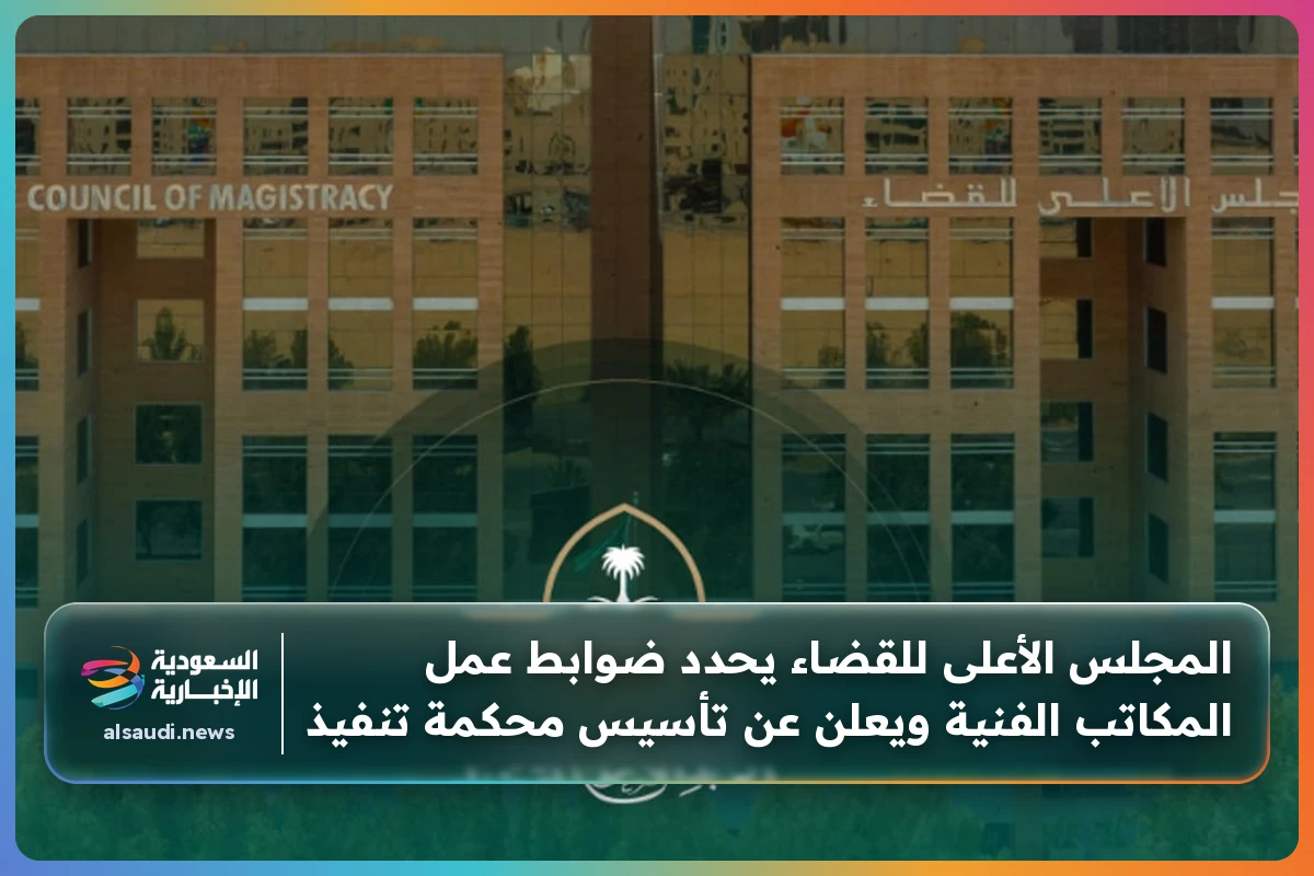 المجلس الأعلى للقضاء يحدد ضوابط عمل المكاتب الفنية ويعلن عن تأسيس محكمة تنفيذ
