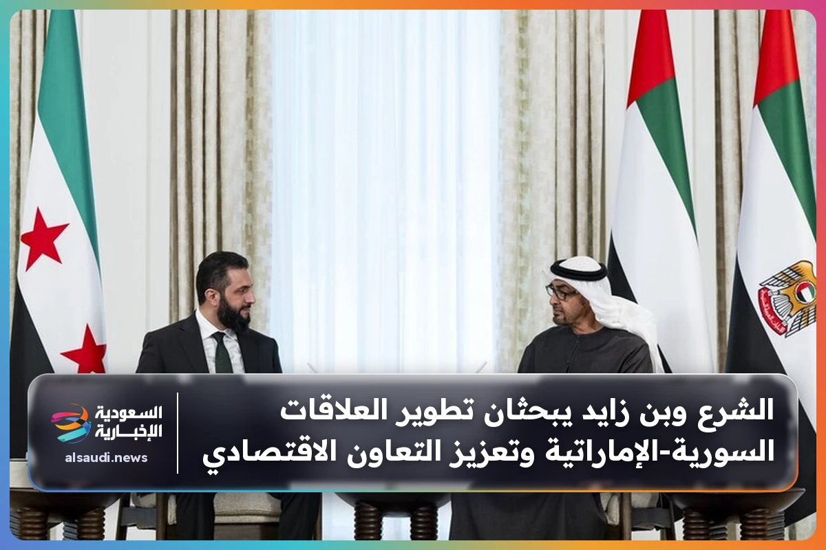 الشرع وبن زايد يبحثان تطوير العلاقات السورية-الإماراتية وتعزيز التعاون الاقتصادي