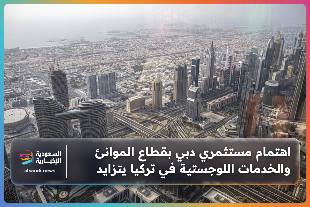 اهتمام مستثمري دبي بقطاع الموانئ والخدمات اللوجستية في تركيا يتزايد