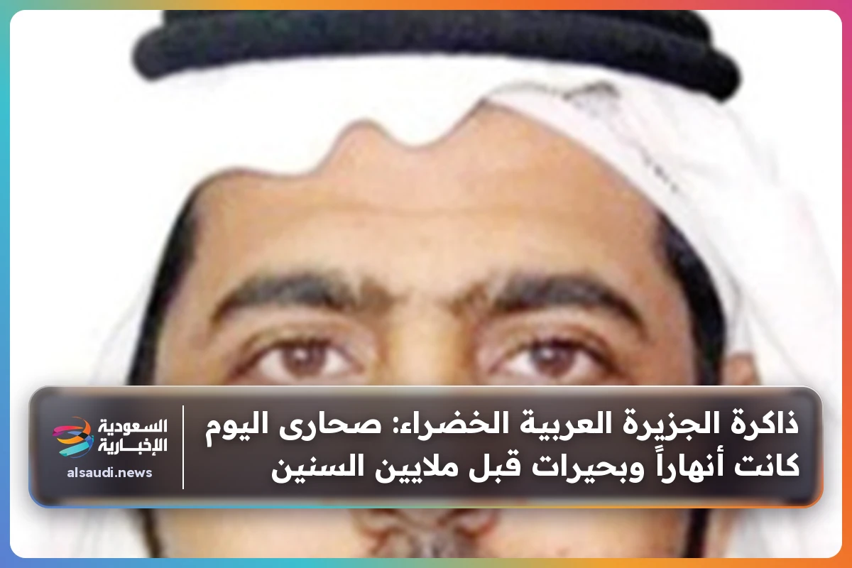 ذاكرة الجزيرة العربية الخضراء: صحارى اليوم كانت أنهاراً وبحيرات قبل ملايين السنين