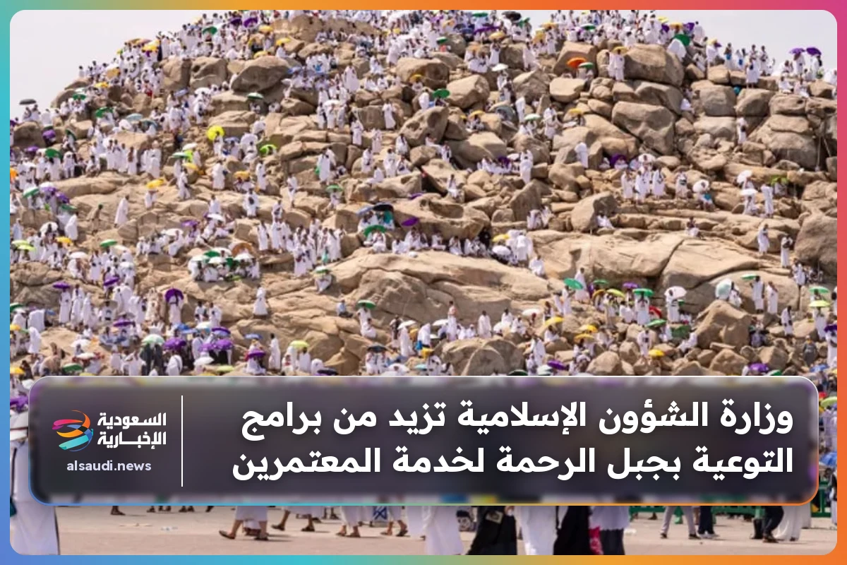 وزارة الشؤون الإسلامية تزيد من برامج التوعية بجبل الرحمة لخدمة المعتمرين