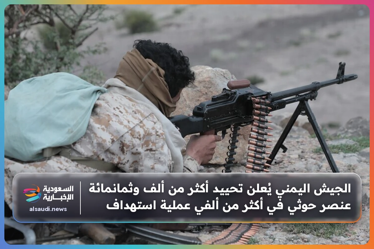 الجيش اليمني يُعلن تحييد أكثر من ألف وثمانمائة عنصر حوثي في أكثر من ألفي عملية استهداف