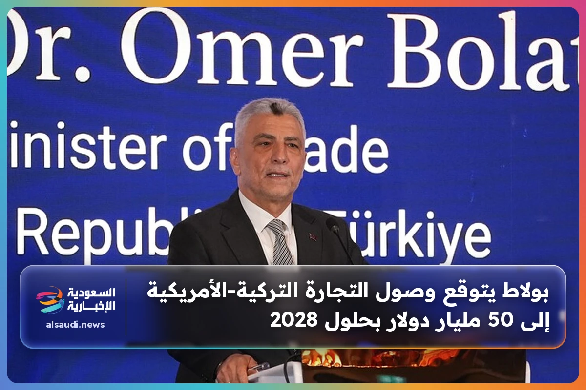 بولاط يتوقع وصول التجارة التركية‑الأمريكية إلى 50 مليار دولار بحلول 2028