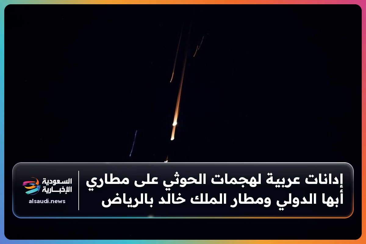 إدانات عربية لهجمات الحوثي على مطاري أبها الدولي ومطار الملك خالد بالرياض