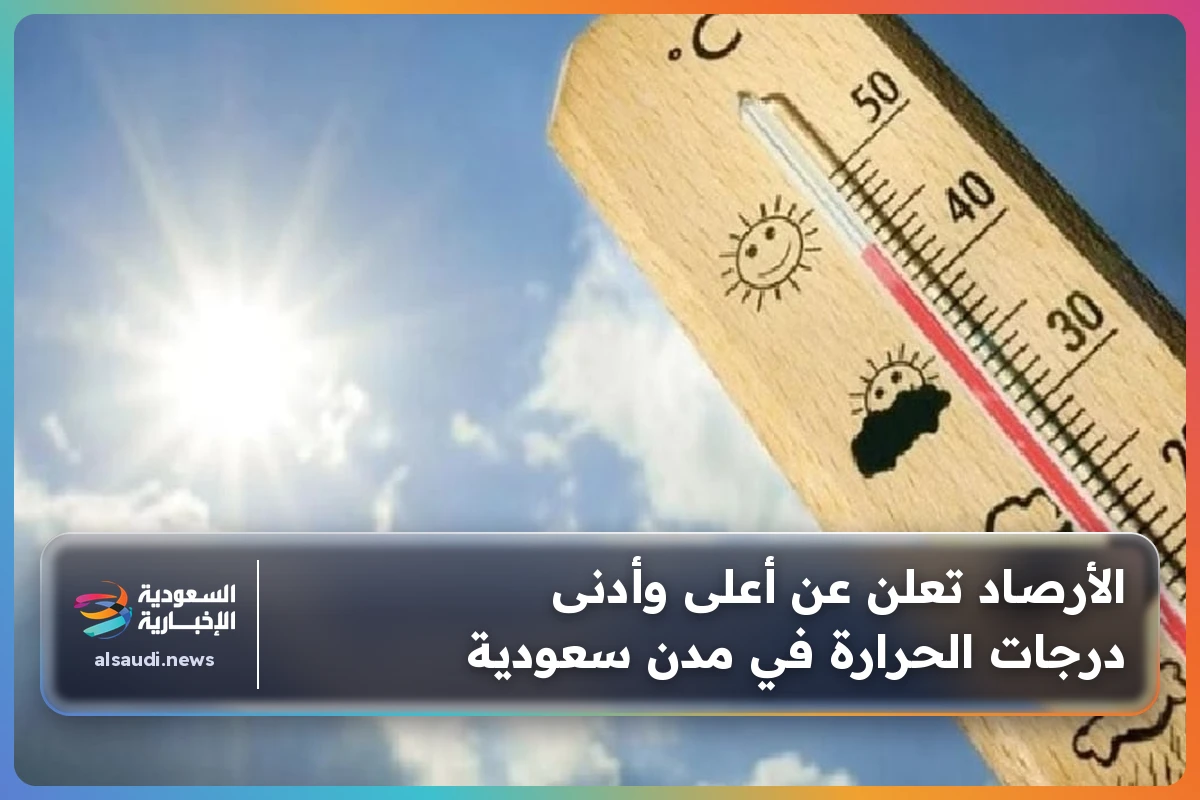 الأرصاد تعلن عن أعلى وأدنى درجات الحرارة في مدن سعودية