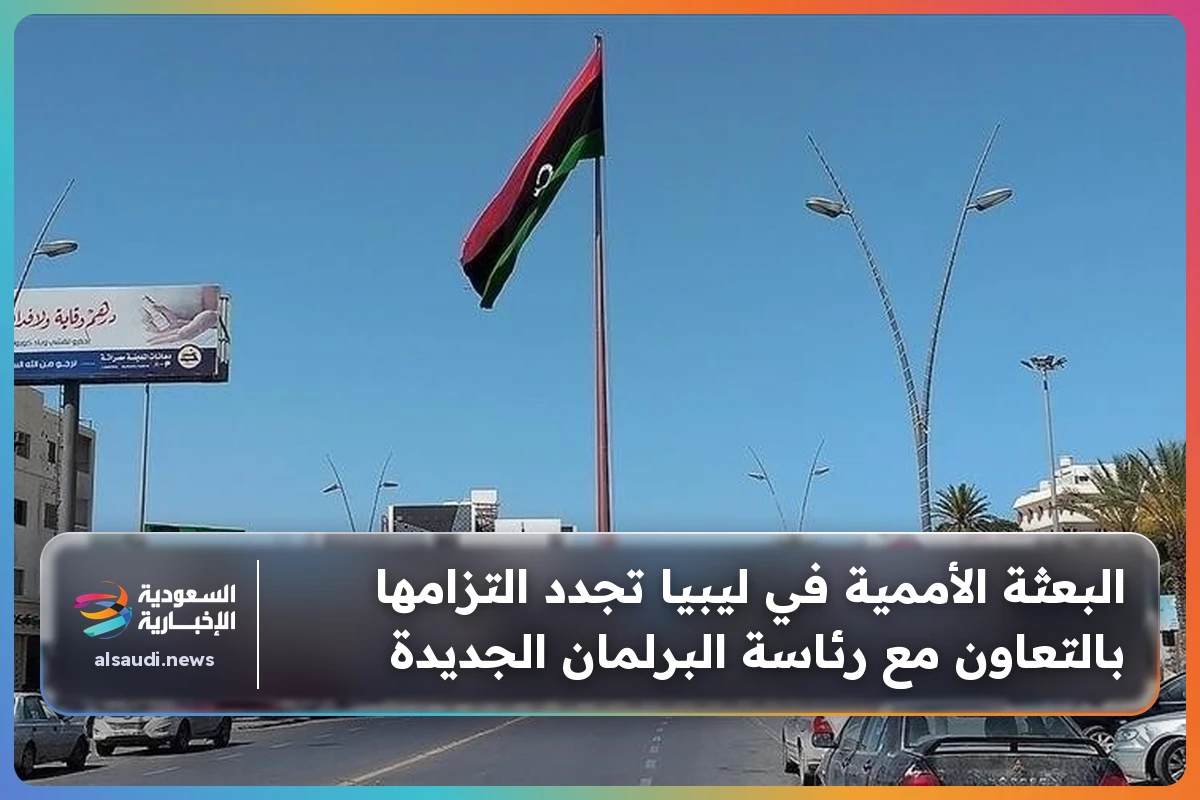البعثة الأممية في ليبيا تجدد التزامها بالتعاون مع رئاسة البرلمان الجديدة