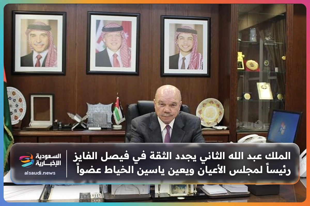 الملك عبد الله الثاني يجدد الثقة في فيصل الفايز رئيساً لمجلس الأعيان ويعين ياسين الخياط عضواً