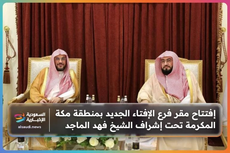 إفتتاح مقر فرع الإفتاء الجديد بمنطقة مكة المكرمة تحت إشراف الشيخ فهد الماجد