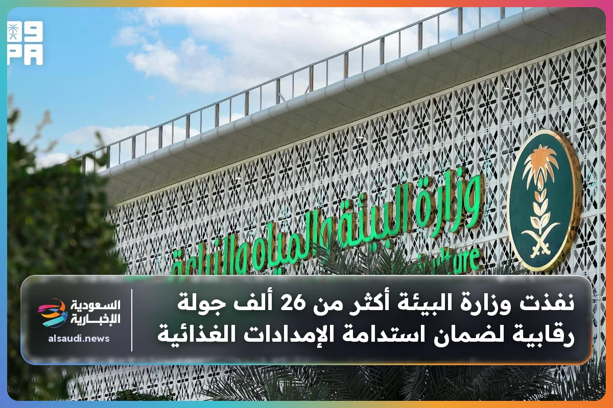 نفذت وزارة البيئة أكثر من 26 ألف جولة رقابية لضمان استدامة الإمدادات الغذائية