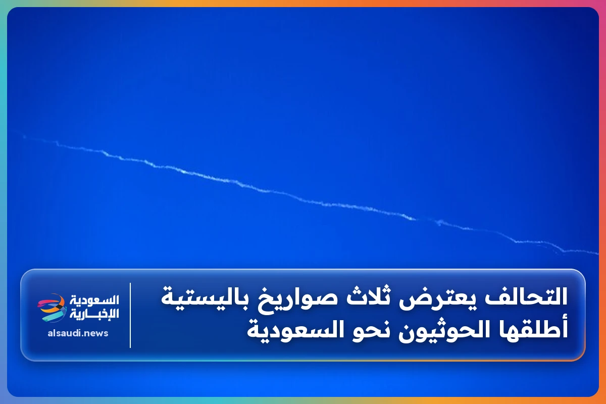 التحالف يعترض ثلاث صواريخ باليستية أطلقها الحوثيون نحو السعودية