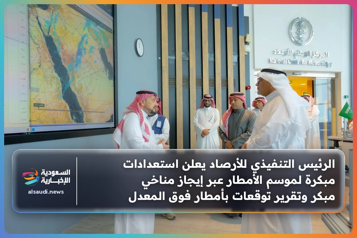 الرئيس التنفيذي للأرصاد يعلن استعدادات مبكرة لموسم الأمطار عبر إيجاز مناخي مبكر وتقرير توقعات بأمطار فوق المعدل