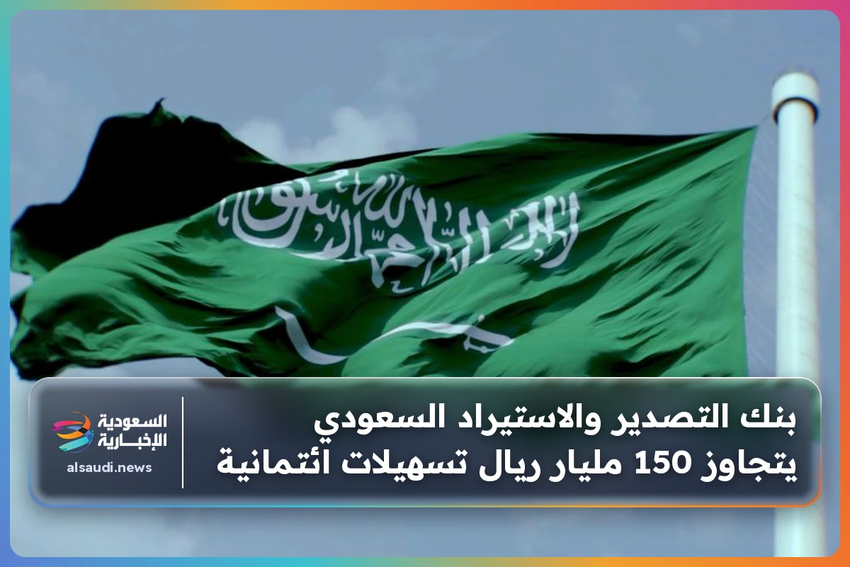 بنك التصدير والاستيراد السعودي يتجاوز 150 مليار ريال تسهيلات ائتمانية