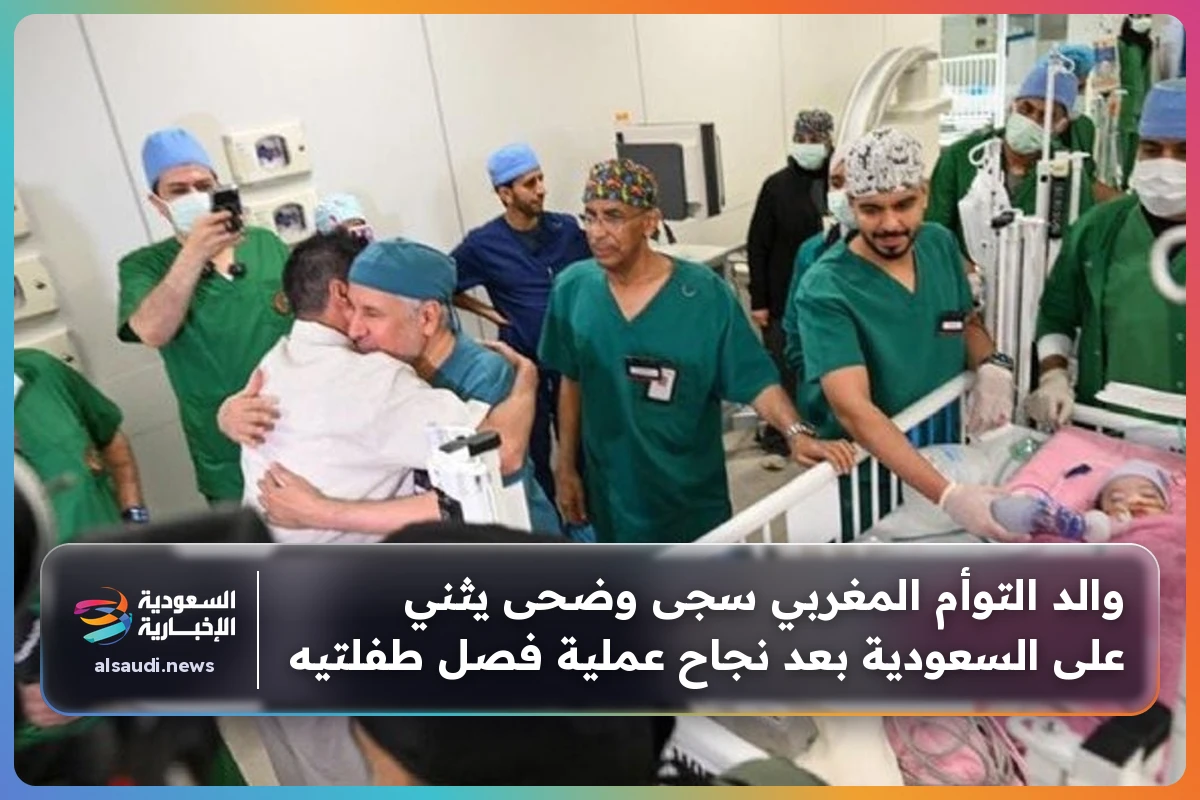 والد التوأم المغربي سجى وضحى يثني على السعودية بعد نجاح عملية فصل طفلتيه