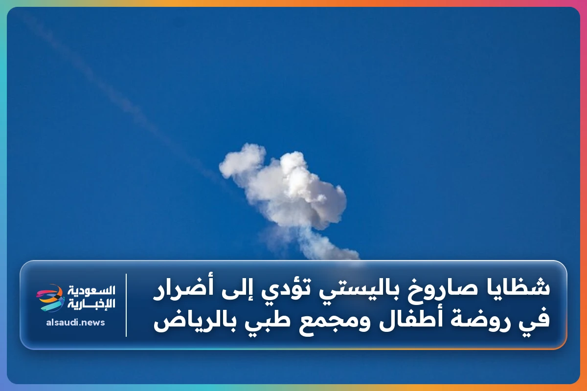 شظايا صاروخ باليستي تؤدي إلى أضرار في روضة أطفال ومجمع طبي بالرياض
