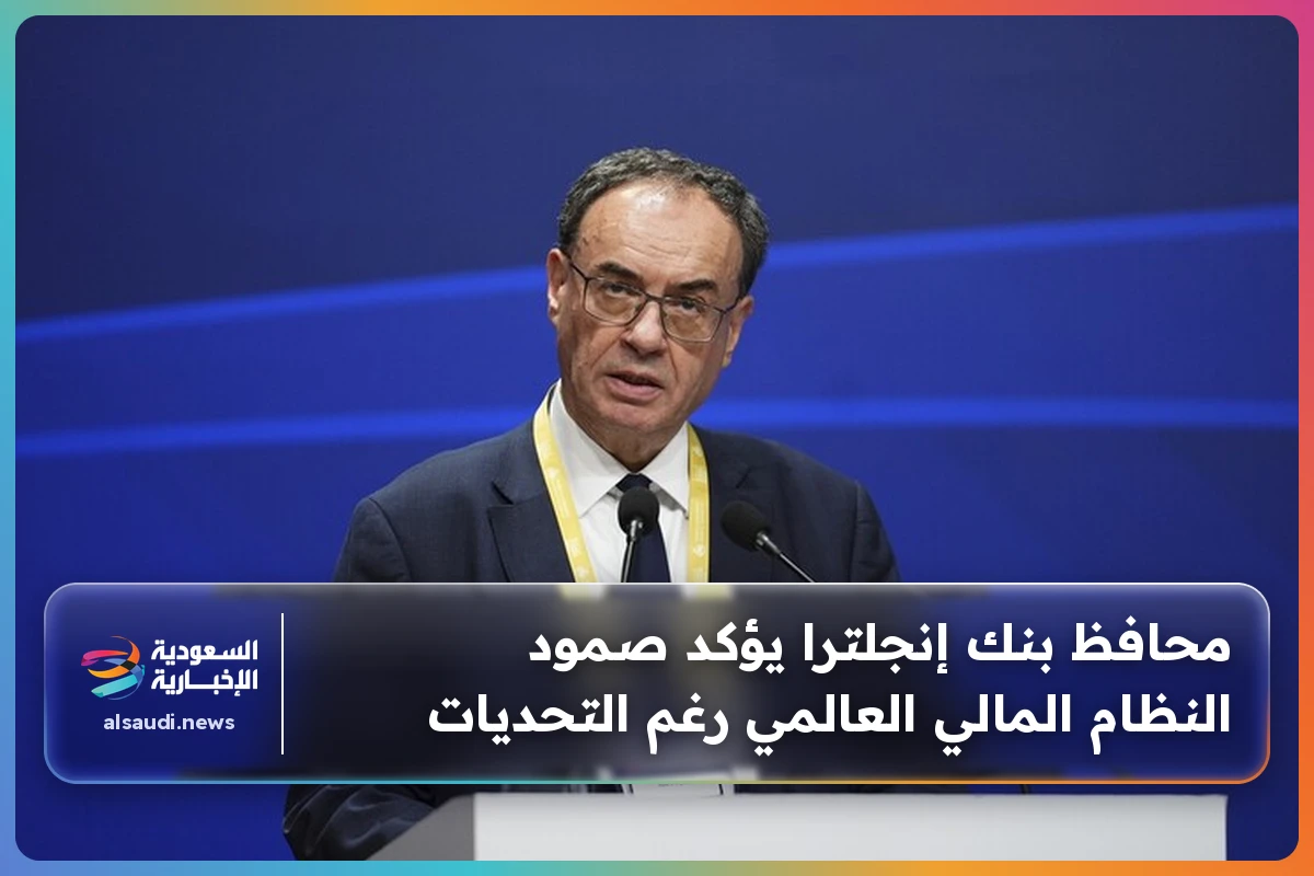 محافظ بنك إنجلترا يؤكد صمود النظام المالي العالمي رغم التحديات
