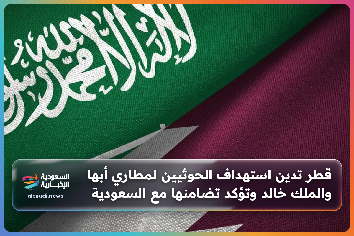 قطر تدين استهداف الحوثيين لمطاري أبها والملك خالد وتؤكد تضامنها مع السعودية