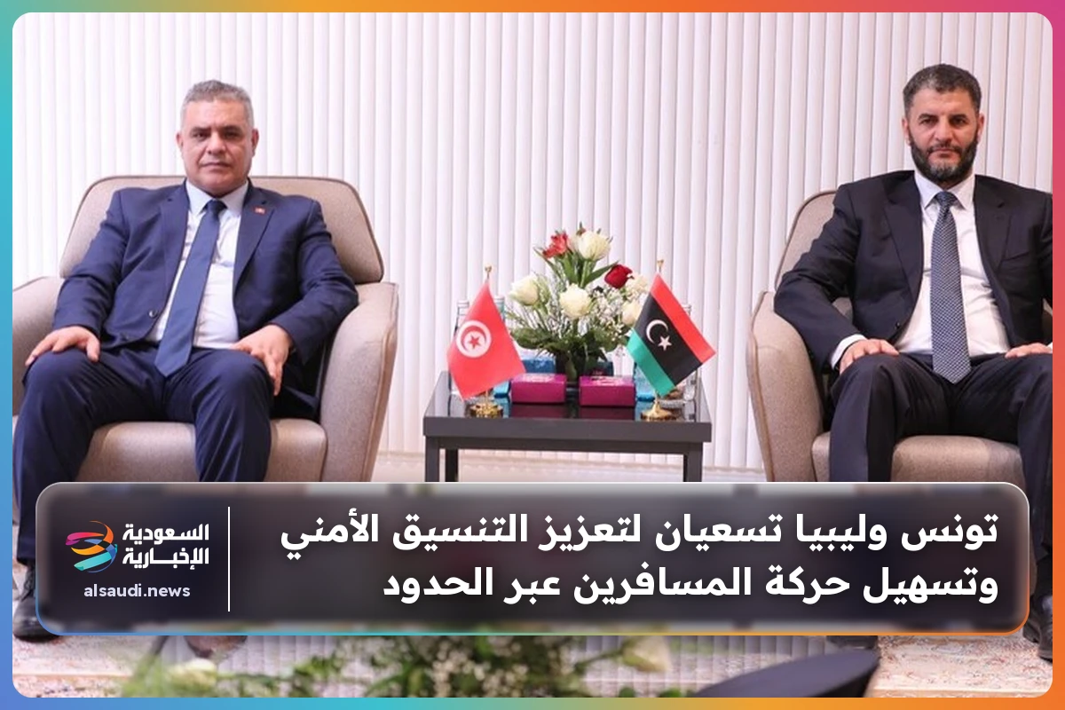 تونس وليبيا تسعيان لتعزيز التنسيق الأمني وتسهيل حركة المسافرين عبر الحدود