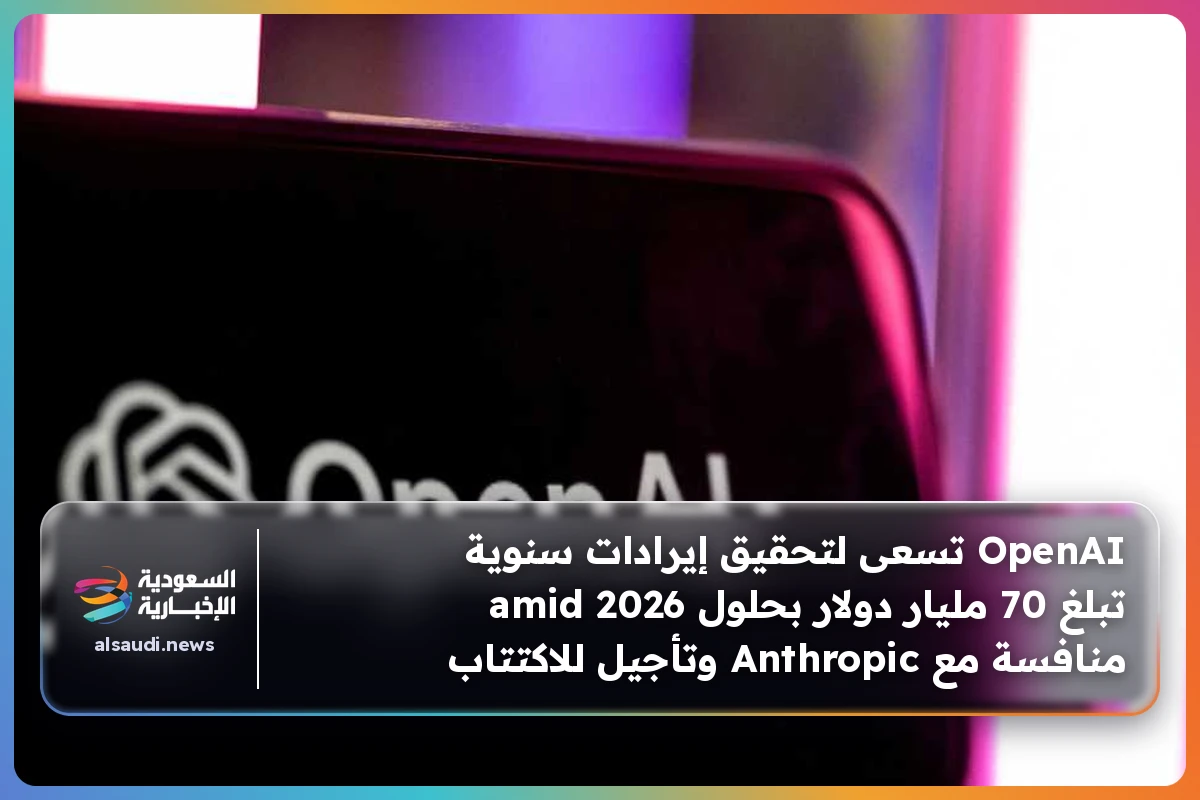 OpenAI تسعى لتحقيق إيرادات سنوية تبلغ 70 مليار دولار بحلول 2026 amid منافسة مع Anthropic وتأجيل للاكتتاب